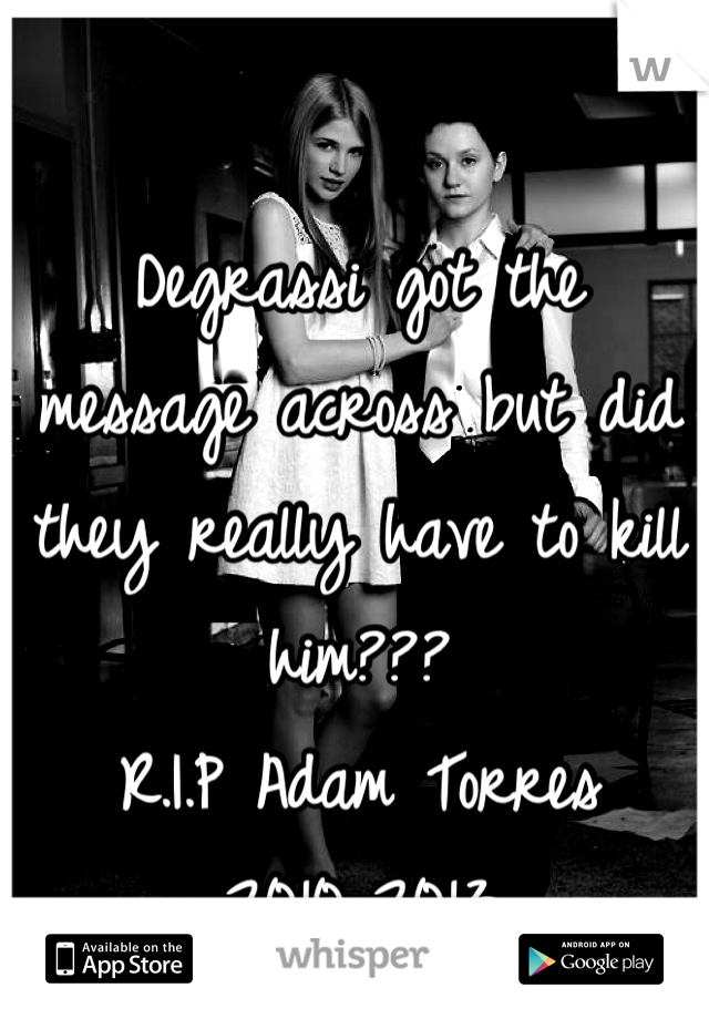 Degrassi got the message across but did they really have to kill him???
R.I.P Adam Torres
2010-2013