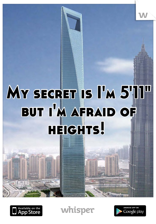 My secret is I'm 5'11" but i'm afraid of heights! 