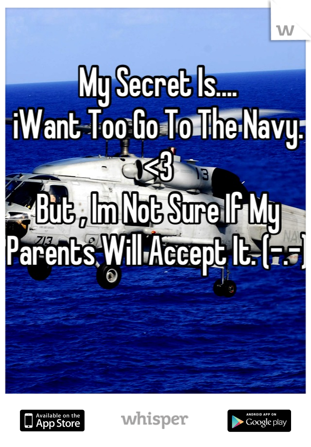 My Secret Is....
iWant Too Go To The Navy. <3
But , Im Not Sure If My Parents Will Accept It. (-.-)