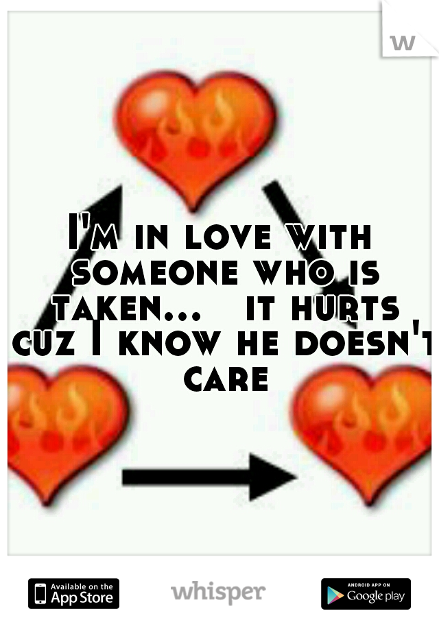 I'm in love with someone who is taken...

it hurts cuz I know he doesn't care