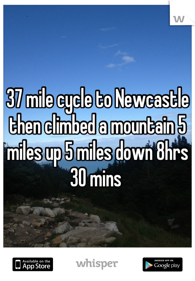 37 mile cycle to Newcastle then climbed a mountain 5 miles up 5 miles down 8hrs 30 mins 