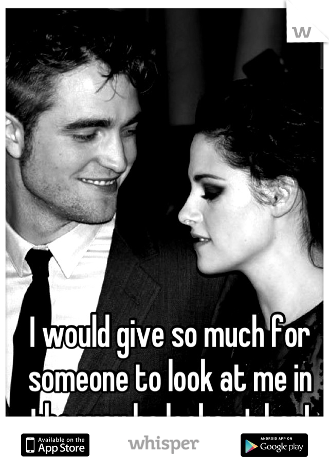 I would give so much for someone to look at me in the way he looks at her!