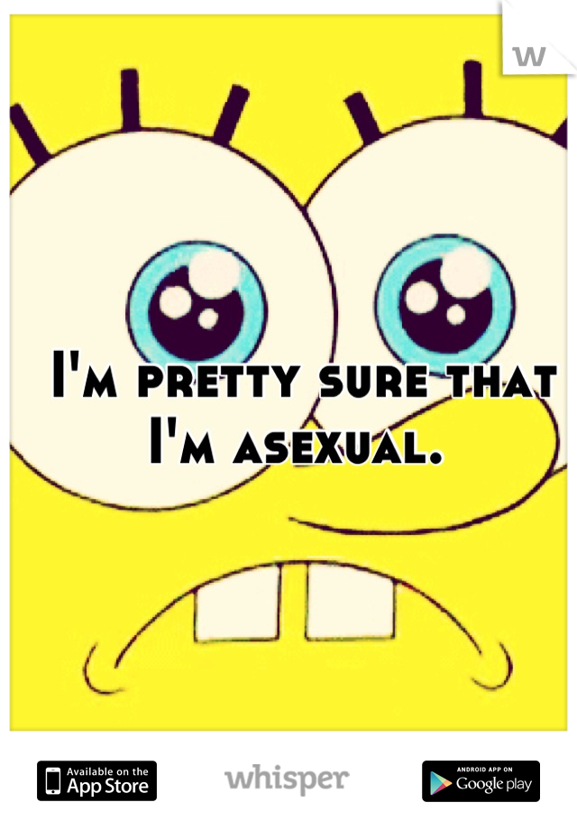 I'm pretty sure that I'm asexual. 