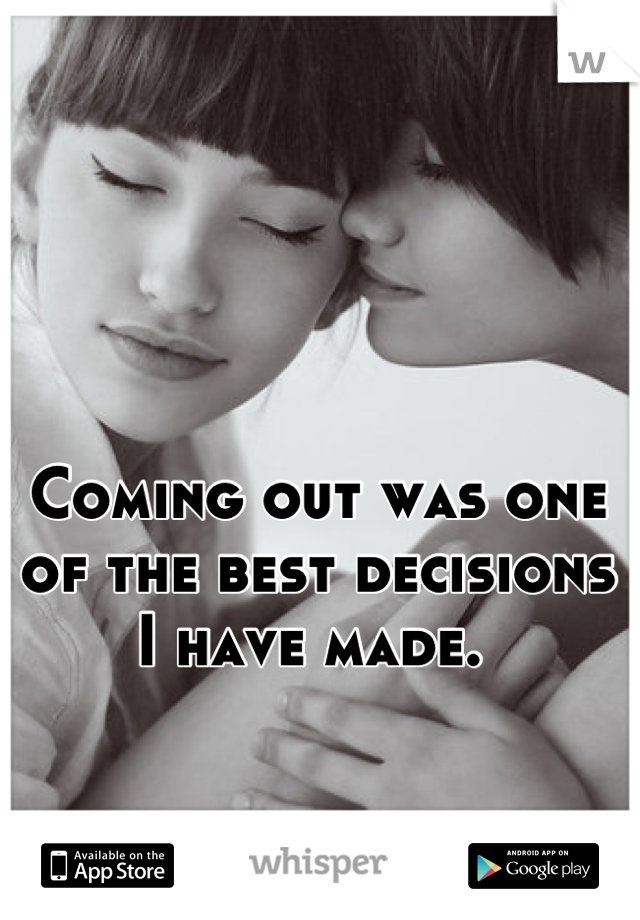 Coming out was one of the best decisions I have made. 