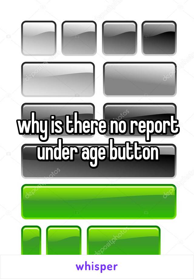 why is there no report under age button