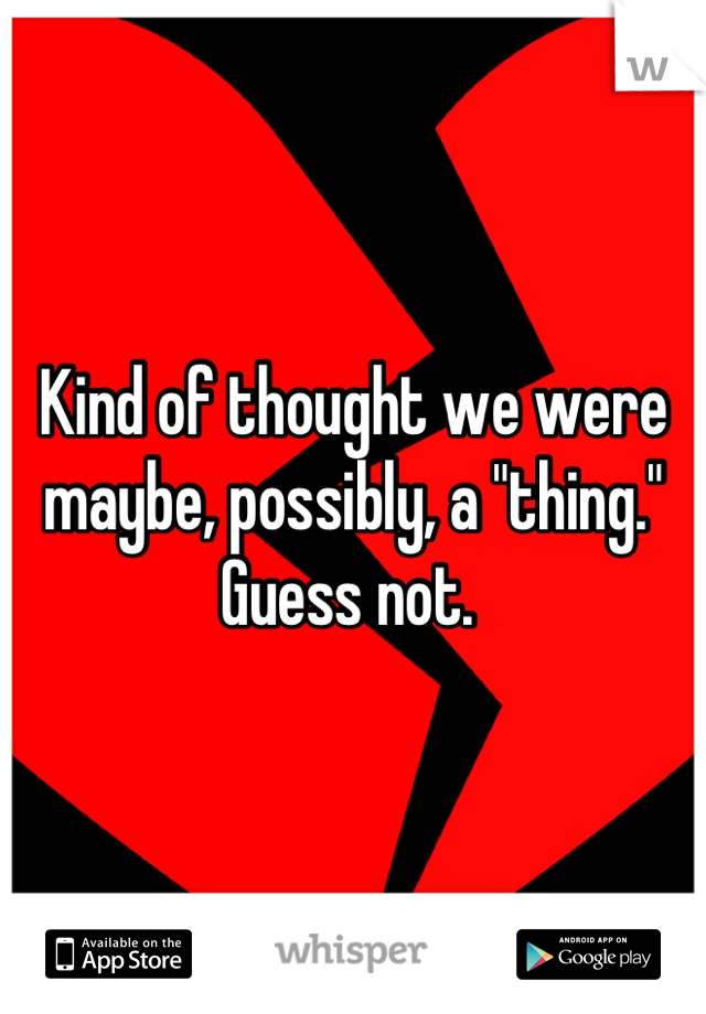 Kind of thought we were maybe, possibly, a "thing." Guess not. 