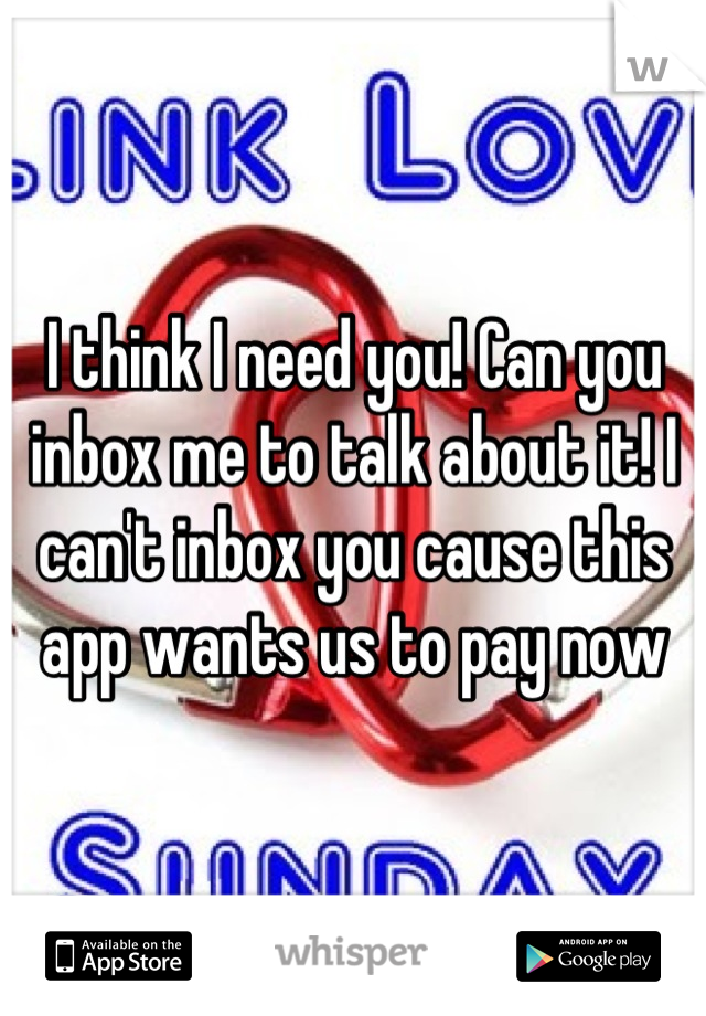 I think I need you! Can you inbox me to talk about it! I can't inbox you cause this app wants us to pay now