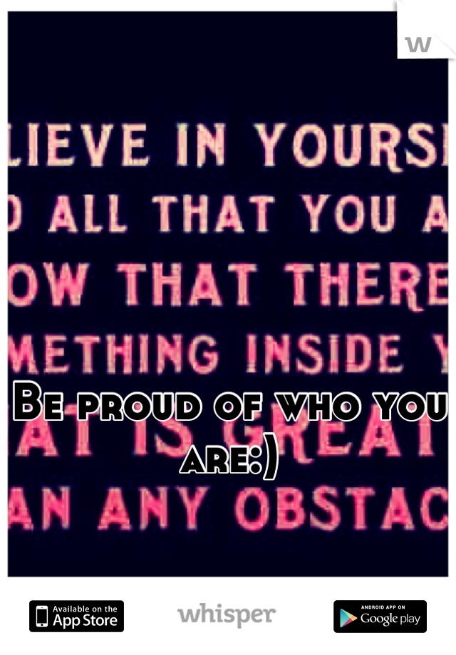 



Be proud of who you are:)