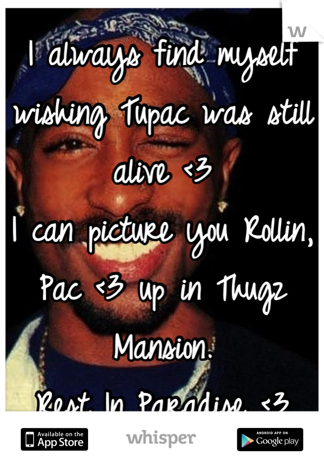 I always find myself wishing Tupac was still alive <3
I can picture you Rollin, Pac <3 up in Thugz Mansion. 
Rest In Paradise <3