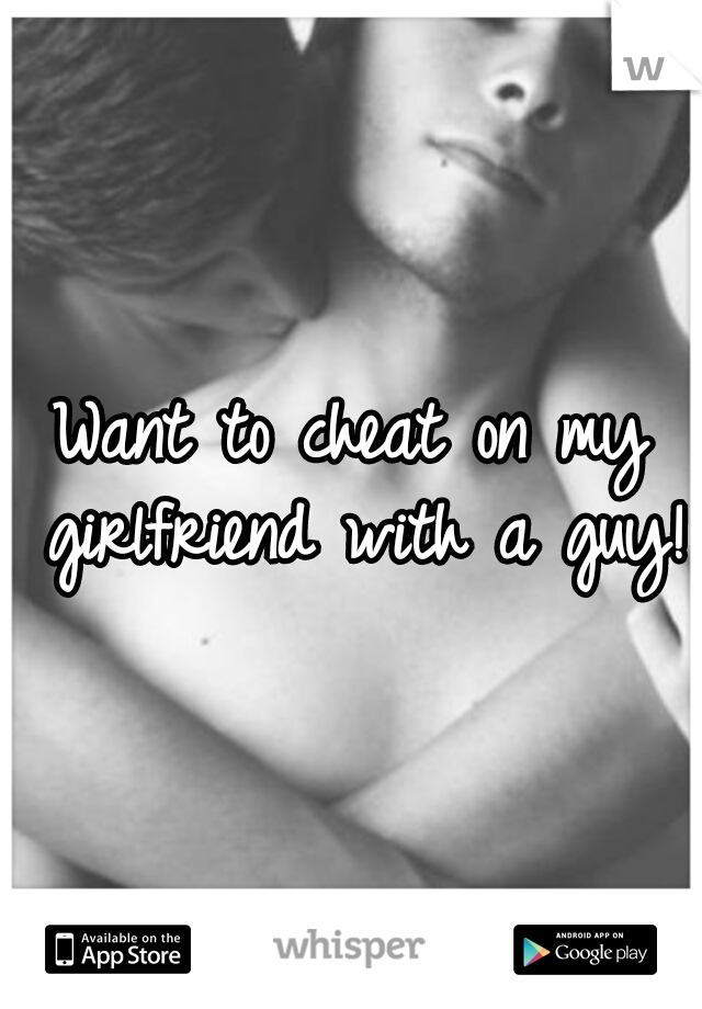 Want to cheat on my girlfriend with a guy!
