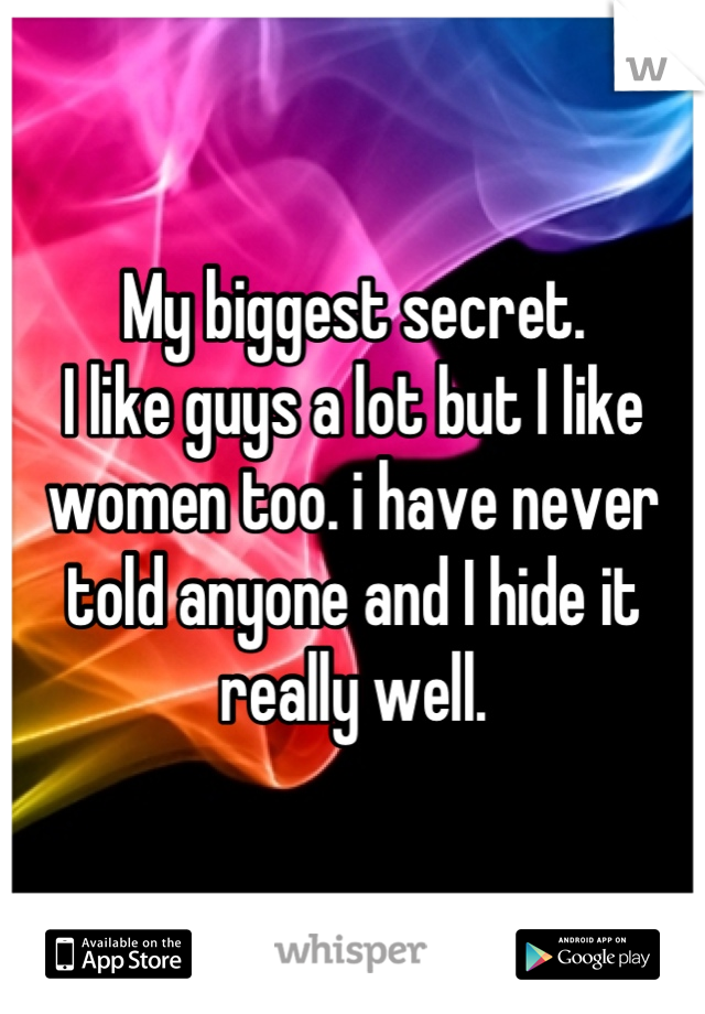 My biggest secret.
I like guys a lot but I like women too. i have never told anyone and I hide it really well.