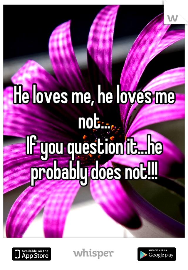 He loves me, he loves me not...
If you question it...he probably does not!!!
