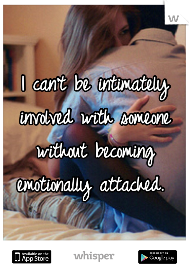 I can't be intimately involved with someone without becoming emotionally attached. 