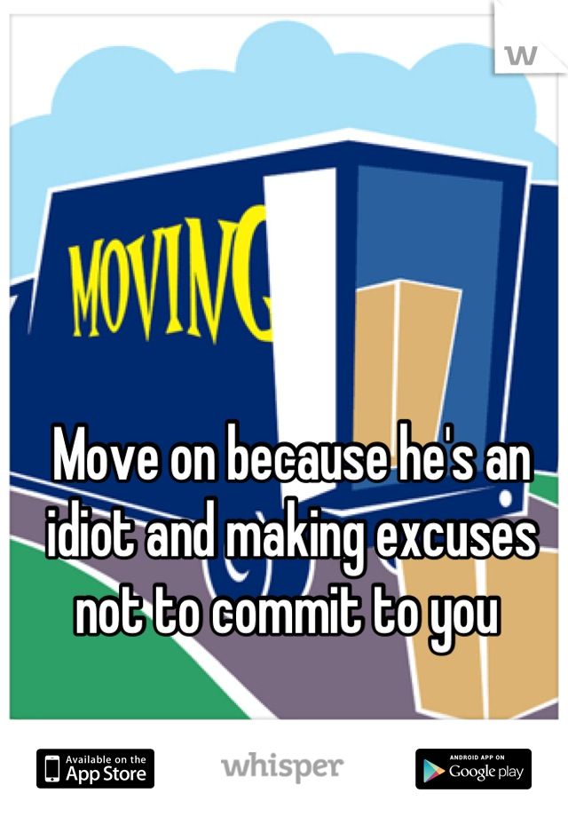 Move on because he's an idiot and making excuses not to commit to you 