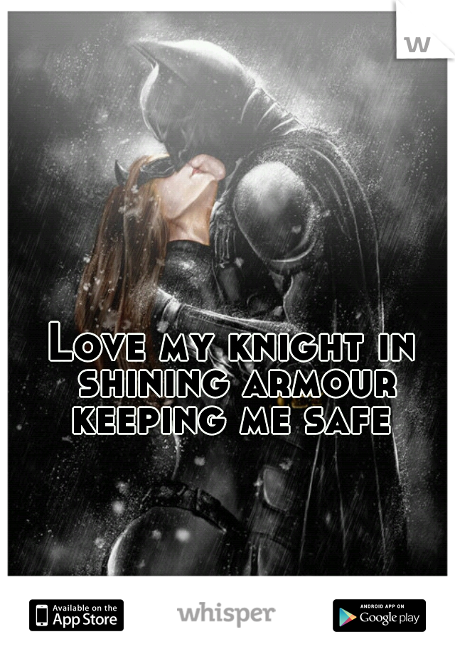 Love my knight in shining armour keeping me safe 