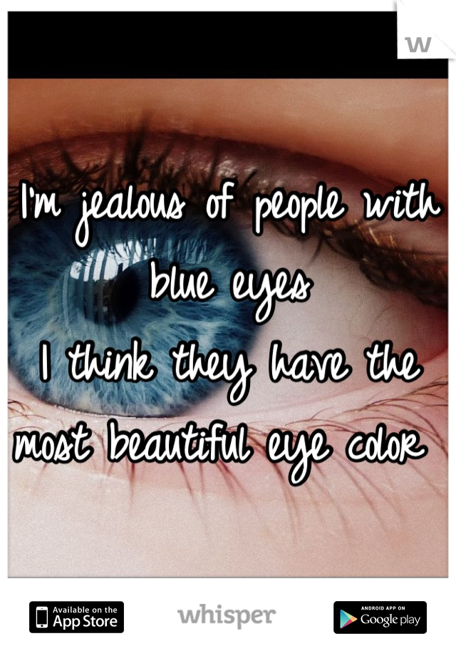 I'm jealous of people with blue eyes
I think they have the most beautiful eye color 