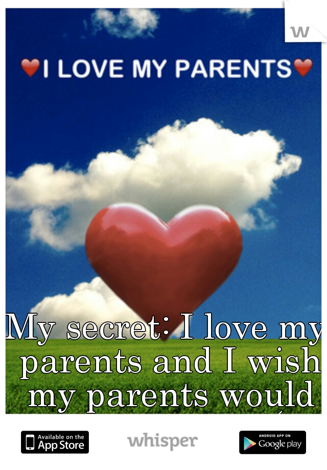 My secret: I love my parents and I wish my parents would love me too :-(