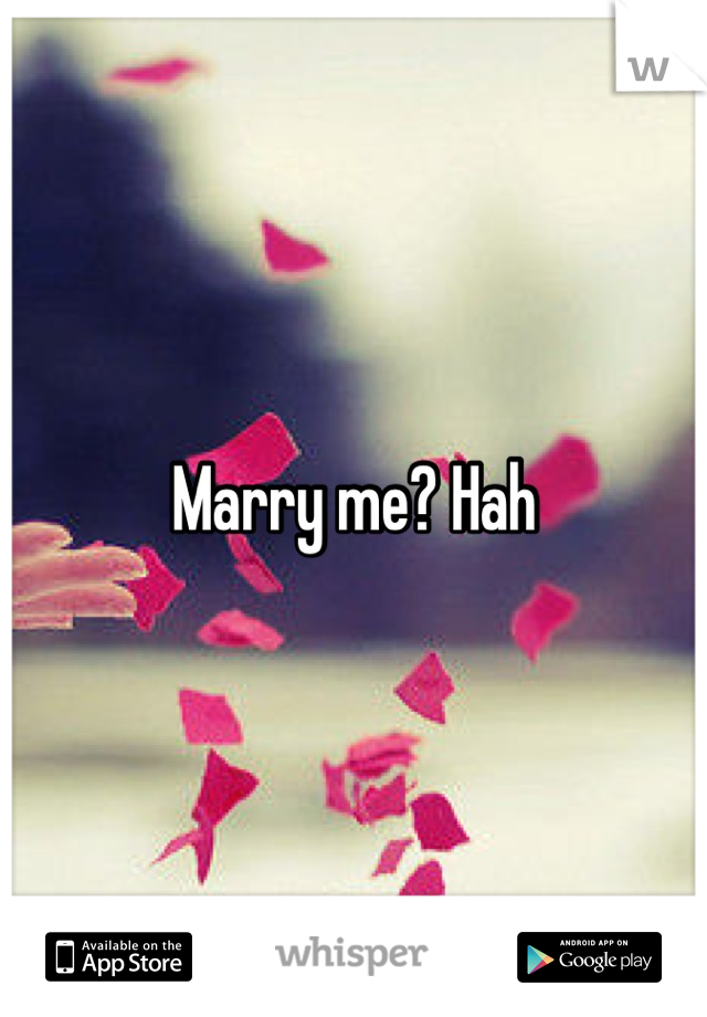 Marry me? Hah