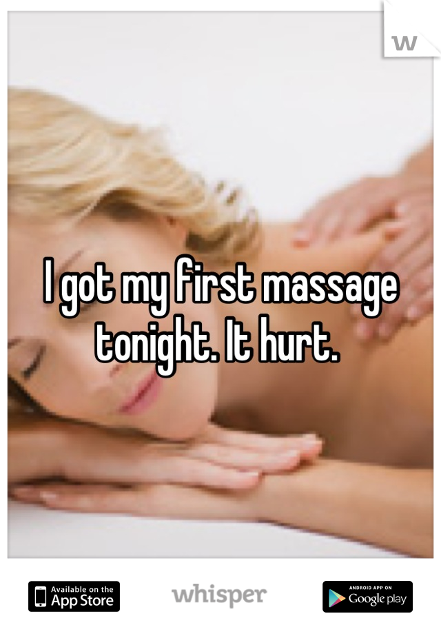 I got my first massage tonight. It hurt. 