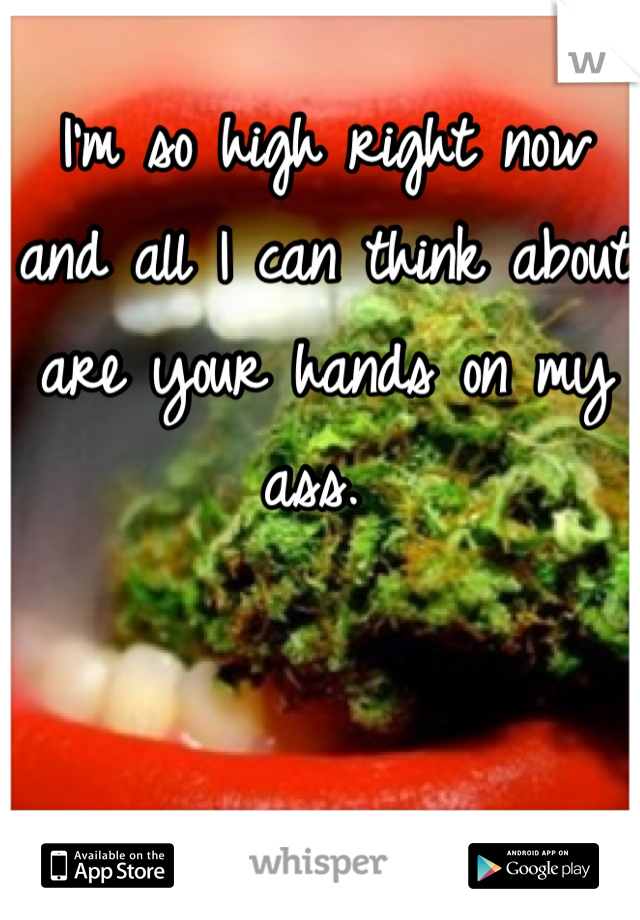 I'm so high right now and all I can think about are your hands on my ass. 