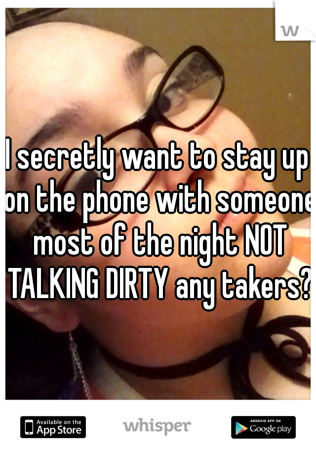 I secretly want to stay up on the phone with someone most of the night NOT TALKING DIRTY any takers? 