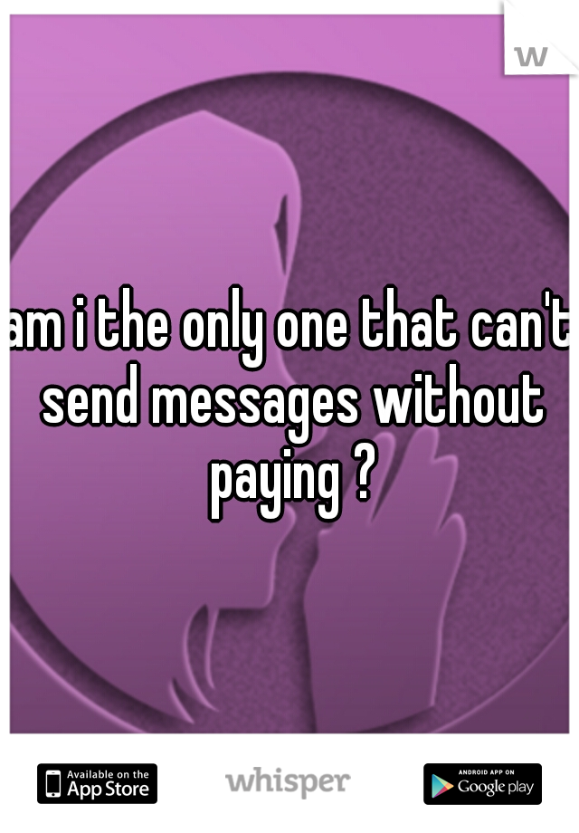 am i the only one that can't send messages without paying ?