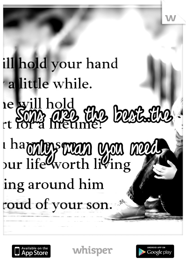 Sons are the best..the only man you need