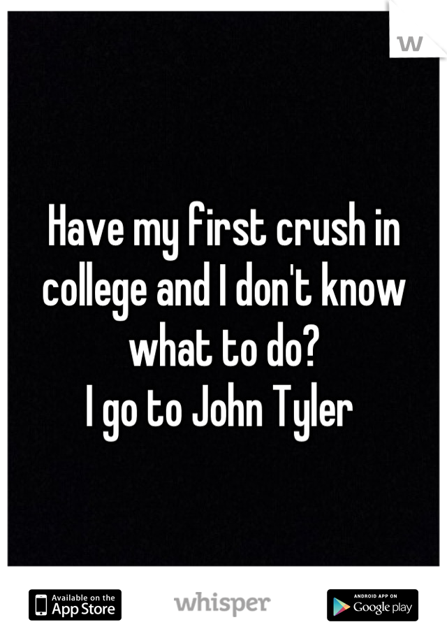Have my first crush in college and I don't know what to do?
I go to John Tyler 