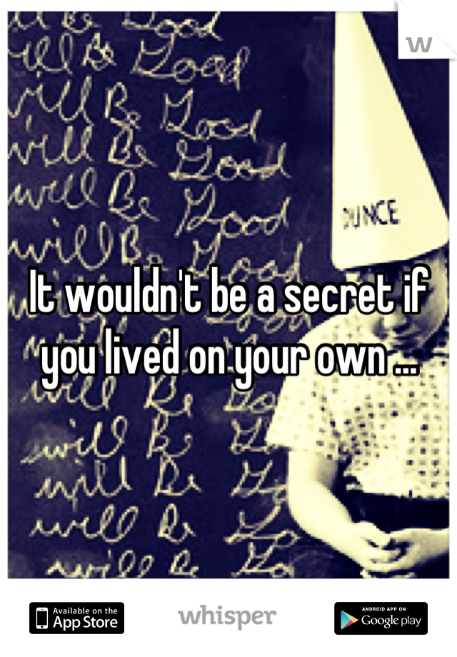 It wouldn't be a secret if you lived on your own ...