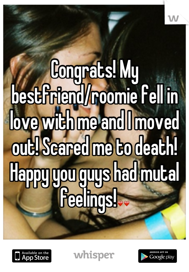 Congrats! My bestfriend/roomie fell in love with me and I moved out! Scared me to death! Happy you guys had mutal feelings!❤❤