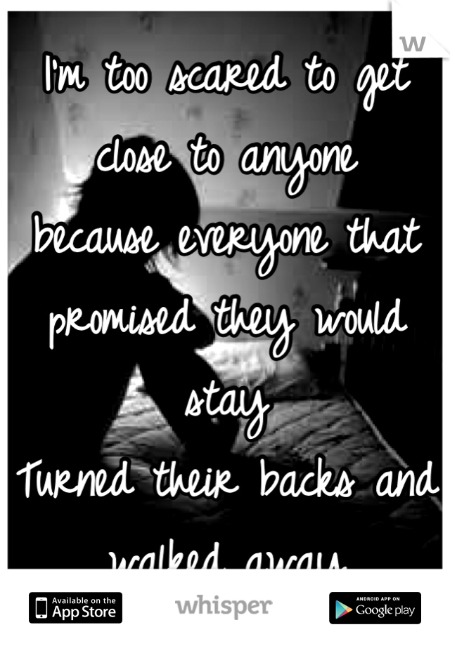 I'm too scared to get close to anyone
because everyone that promised they would stay
Turned their backs and walked away