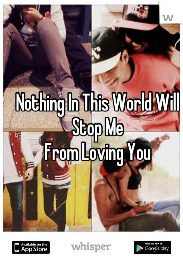 Nothing In This World Will Stop Me
From Loving You