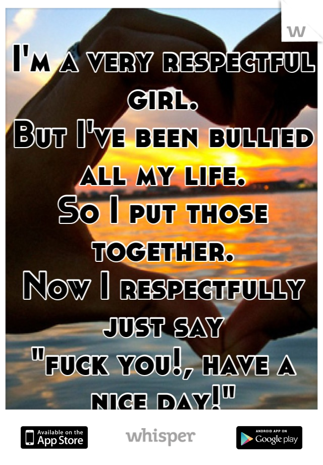 I'm a very respectful girl. 
But I've been bullied all my life. 
So I put those together. 
Now I respectfully just say 
"fuck you!, have a nice day!"