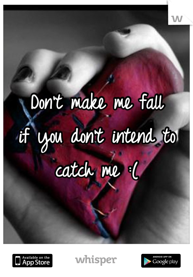 Don't make me fall 
if you don't intend to catch me :(