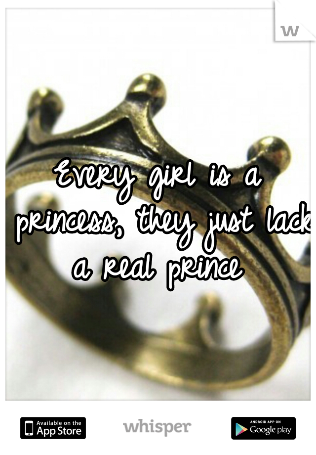 Every girl is a princess, they just lack a real prince 