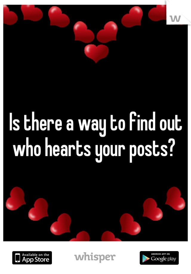 Is there a way to find out who hearts your posts? 