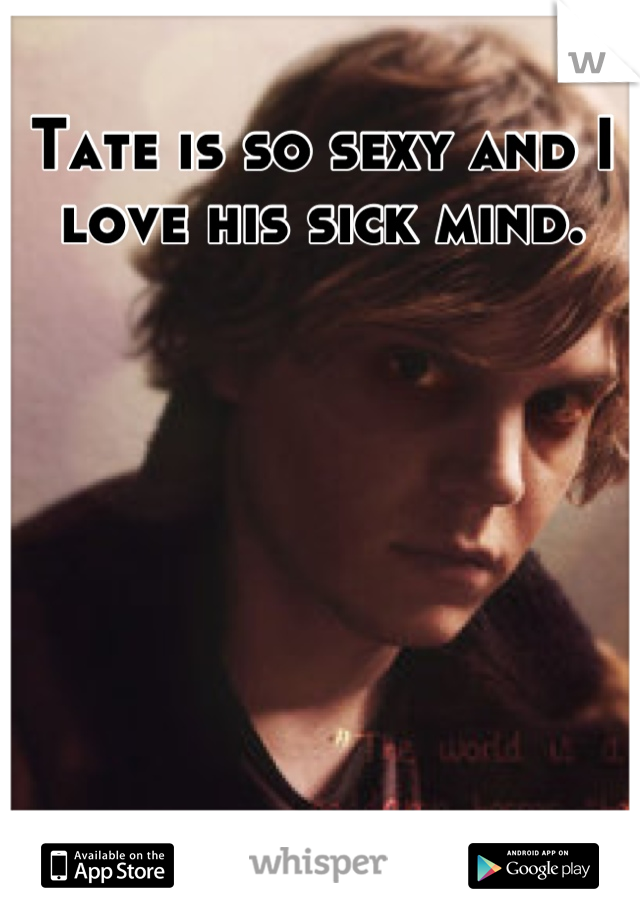 Tate is so sexy and I love his sick mind.