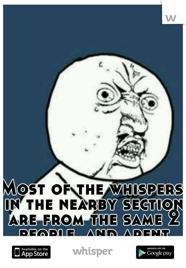 Most of the whispers in the nearby section are from the same 2 people, and arent even secrets!