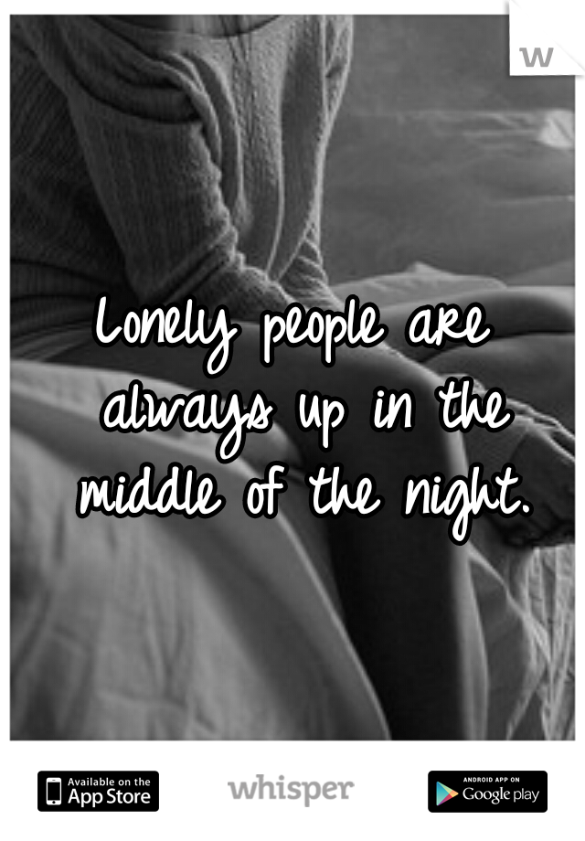 Lonely people are always up in the middle of the night.