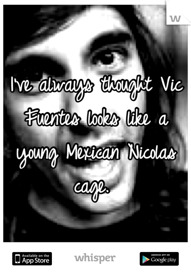 I've always thought Vic Fuentes looks like a young Mexican Nicolas cage. 