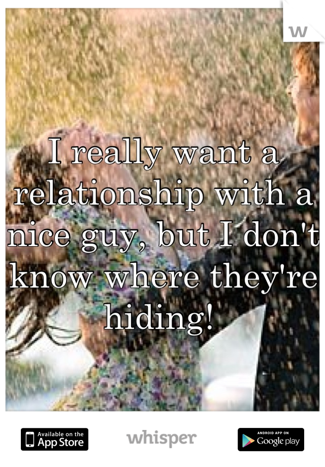 I really want a relationship with a nice guy, but I don't know where they're hiding! 
