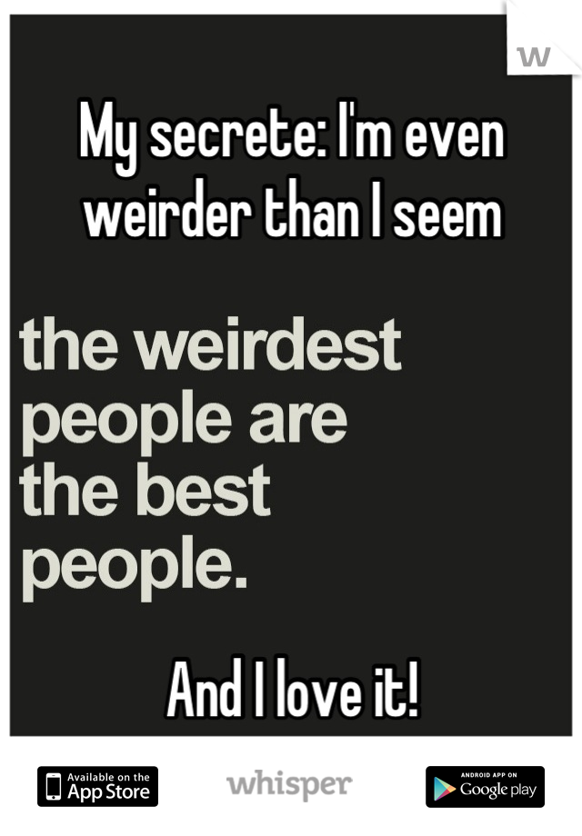 My secrete: I'm even weirder than I seem 





And I love it!