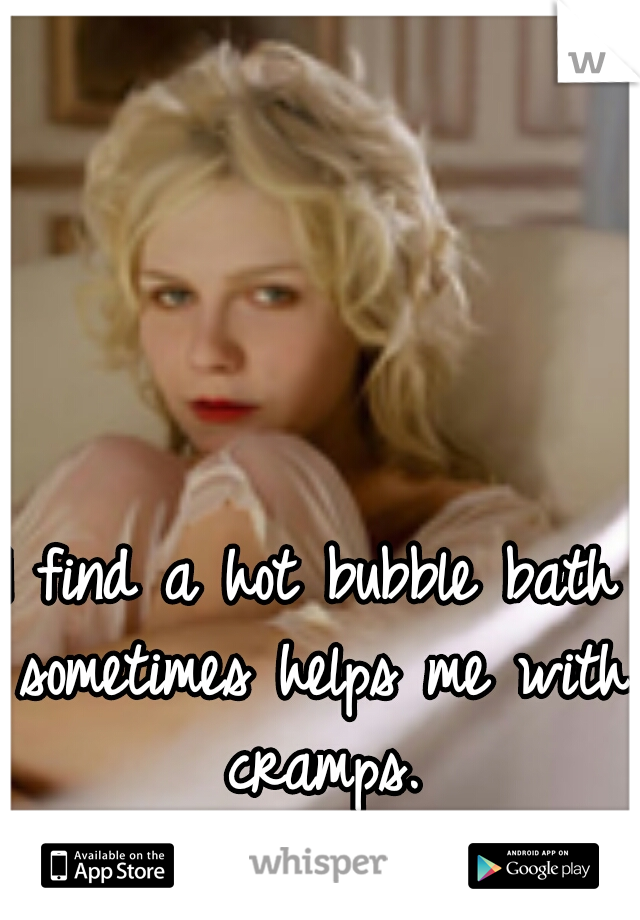 I find a hot bubble bath sometimes helps me with cramps.