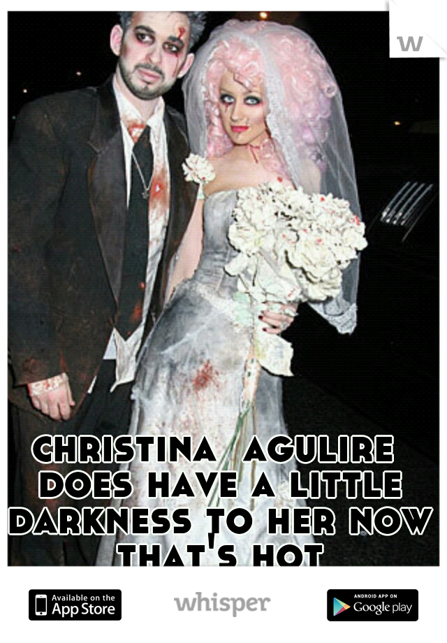 christina  agulire does have a little darkness to her now that's hot