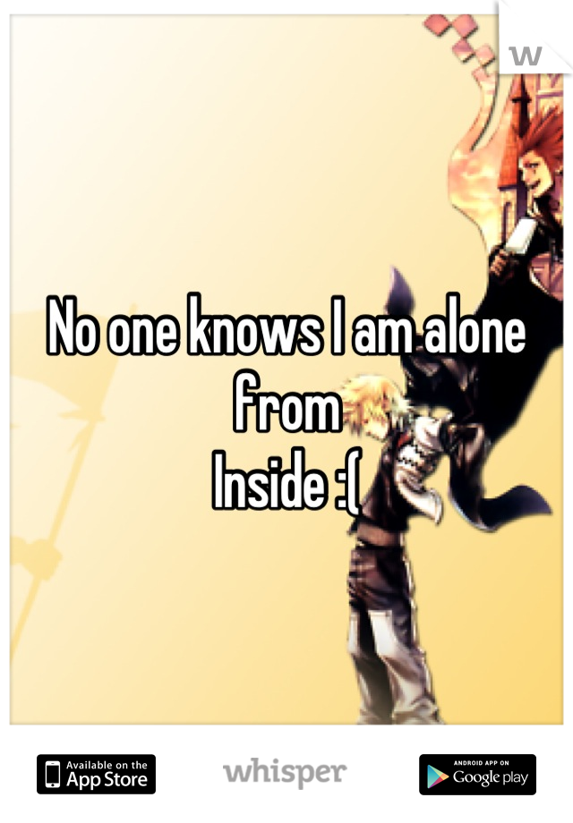 No one knows I am alone from
Inside :(