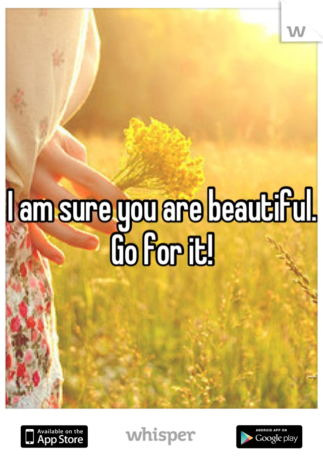 I am sure you are beautiful. Go for it!