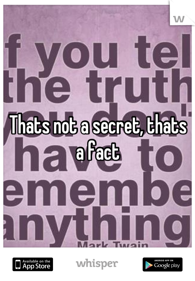 Thats not a secret, thats a fact