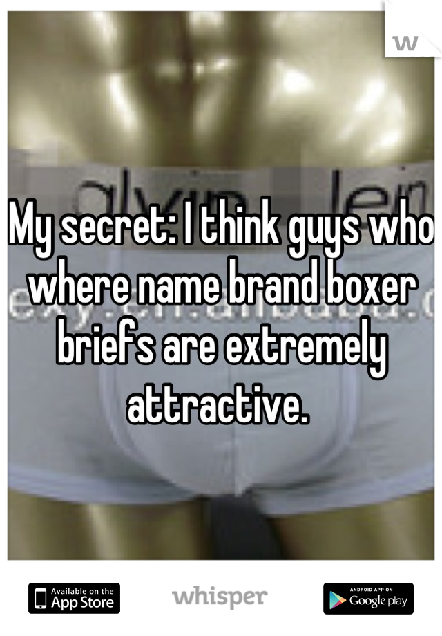 My secret: I think guys who where name brand boxer briefs are extremely attractive. 
