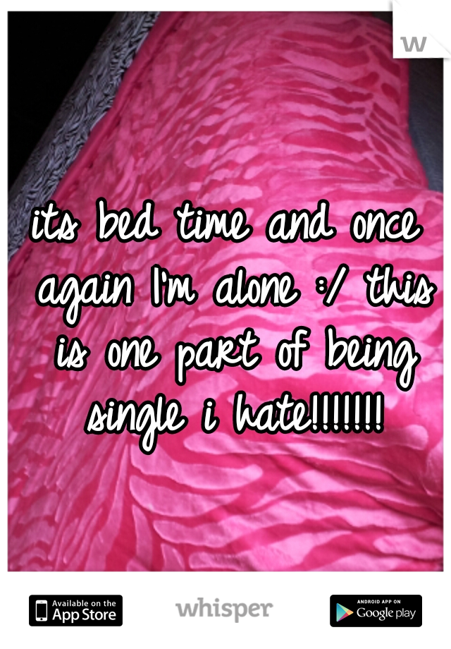 its bed time and once again I'm alone :/ this is one part of being single i hate!!!!!!!