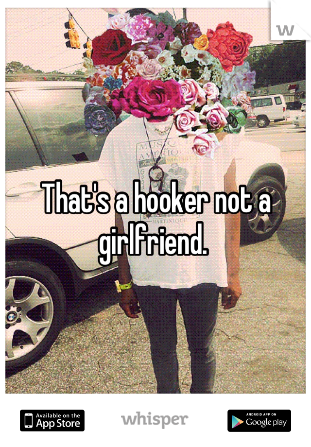 That's a hooker not a girlfriend. 